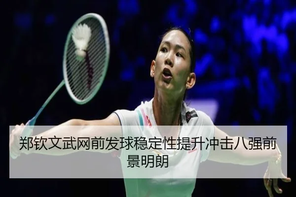 郑钦文武网前发球稳定性提升冲击八强前景明朗